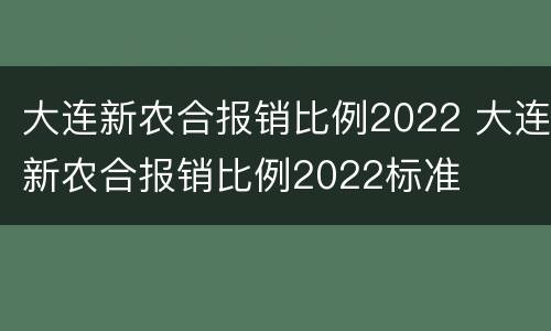 大连新农合报销比例2022 大连新农合报销比例2022标准
