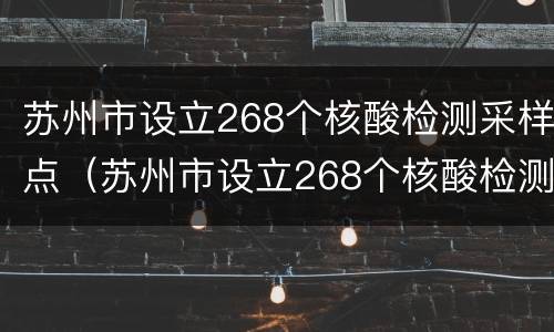 苏州市设立268个核酸检测采样点（苏州市设立268个核酸检测采样点在哪里）