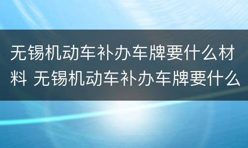 无锡机动车补办车牌要什么材料 无锡机动车补办车牌要什么材料和手续