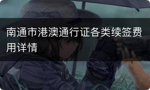 南通市港澳通行证各类续签费用详情