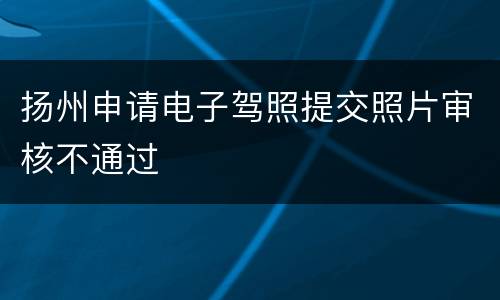 扬州申请电子驾照提交照片审核不通过