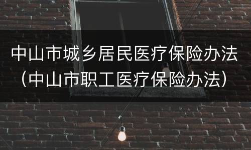 中山市城乡居民医疗保险办法（中山市职工医疗保险办法）