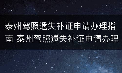泰州驾照遗失补证申请办理指南 泰州驾照遗失补证申请办理指南电话