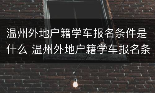 温州外地户籍学车报名条件是什么 温州外地户籍学车报名条件是什么呢