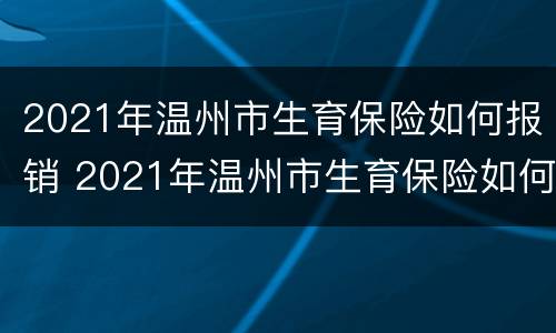 2021年温州市生育保险如何报销 2021年温州市生育保险如何报销费用