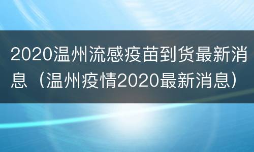 2020温州流感疫苗到货最新消息（温州疫情2020最新消息）