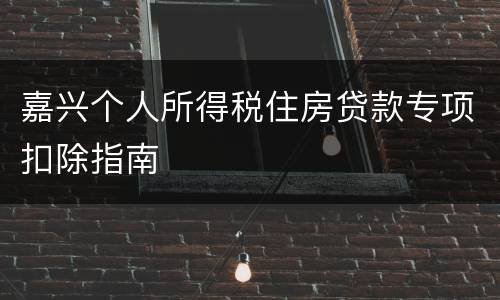 嘉兴个人所得税住房贷款专项扣除指南