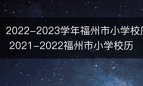 2022-2023学年福州市小学校历 2021-2022福州市小学校历