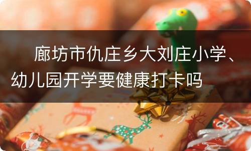 ​ 廊坊市仇庄乡大刘庄小学、幼儿园开学要健康打卡吗