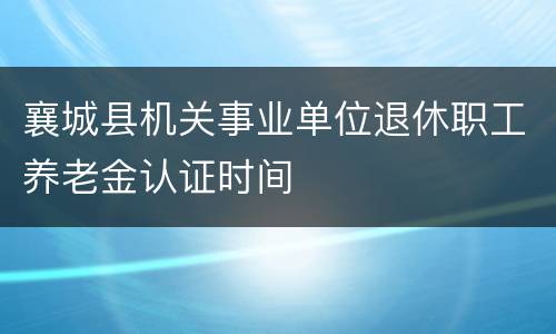 襄城县机关事业单位退休职工养老金认证时间