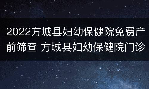 2022方城县妇幼保健院免费产前筛查 方城县妇幼保健院门诊