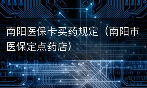 南阳医保卡买药规定（南阳市医保定点药店）