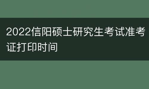 2022信阳硕士研究生考试准考证打印时间