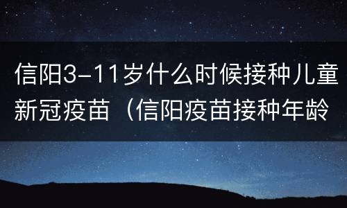 信阳3-11岁什么时候接种儿童新冠疫苗（信阳疫苗接种年龄）