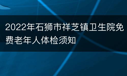 2022年石狮市祥芝镇卫生院免费老年人体检须知