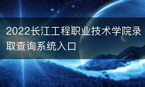 2022长江工程职业技术学院录取查询系统入口
