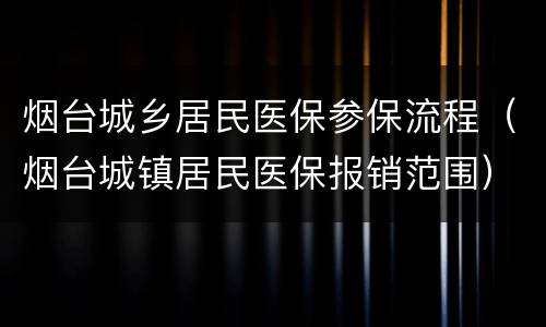 烟台城乡居民医保参保流程（烟台城镇居民医保报销范围）