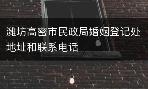潍坊高密市民政局婚姻登记处地址和联系电话