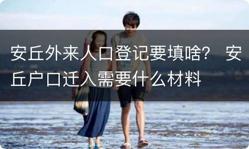 安丘外来人口登记要填啥？ 安丘户口迁入需要什么材料
