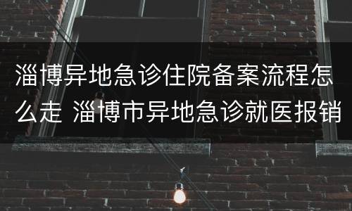 淄博异地急诊住院备案流程怎么走 淄博市异地急诊就医报销比例