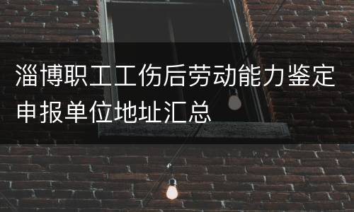 淄博职工工伤后劳动能力鉴定申报单位地址汇总
