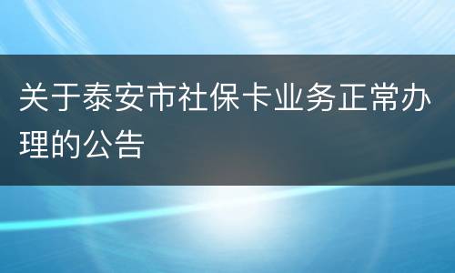 关于泰安市社保卡业务正常办理的公告