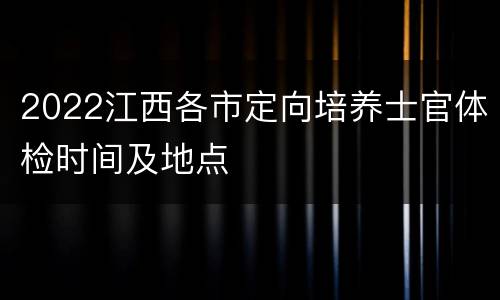 2022江西各市定向培养士官体检时间及地点