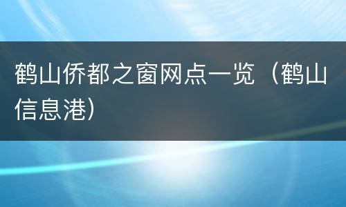 鹤山侨都之窗网点一览（鹤山信息港）