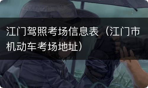 江门驾照考场信息表（江门市机动车考场地址）