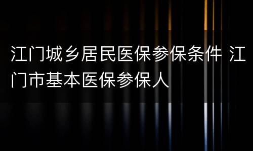 江门城乡居民医保参保条件 江门市基本医保参保人