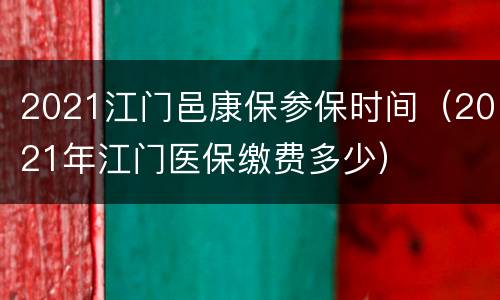 2021江门邑康保参保时间（2021年江门医保缴费多少）