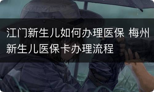 江门新生儿如何办理医保 梅州新生儿医保卡办理流程