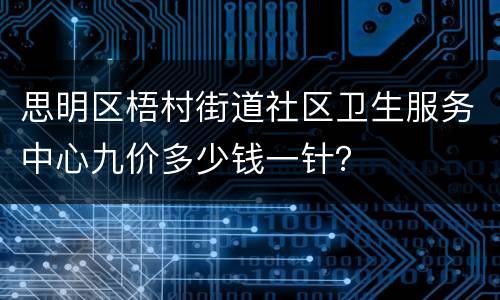 思明区梧村街道社区卫生服务中心九价多少钱一针？