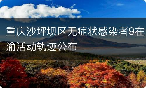 重庆沙坪坝区无症状感染者9在渝活动轨迹公布