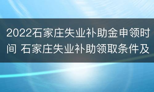2022石家庄失业补助金申领时间 石家庄失业补助领取条件及标准2020