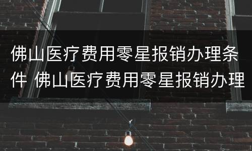 佛山医疗费用零星报销办理条件 佛山医疗费用零星报销办理条件及流程