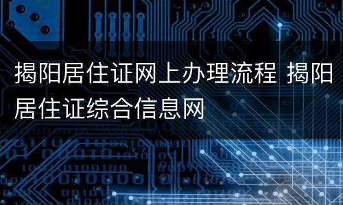 揭阳居住证网上办理流程 揭阳居住证综合信息网