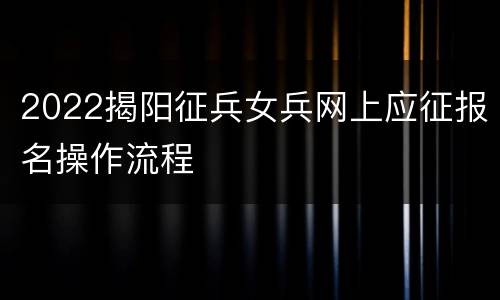 2022揭阳征兵女兵网上应征报名操作流程