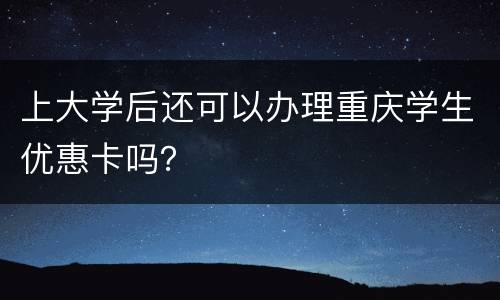 上大学后还可以办理重庆学生优惠卡吗？