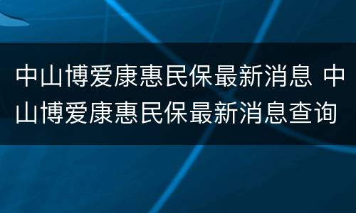 中山博爱康惠民保最新消息 中山博爱康惠民保最新消息查询