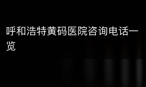 呼和浩特黄码医院咨询电话一览