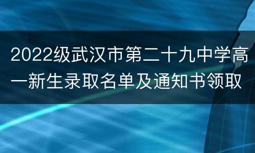 2022级武汉市第二十九中学高一新生录取名单及通知书领取要求