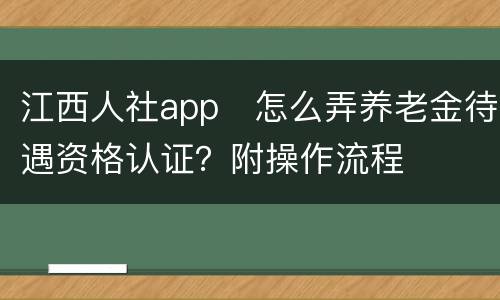 江西人社app​怎么弄养老金待遇资格认证？附操作流程