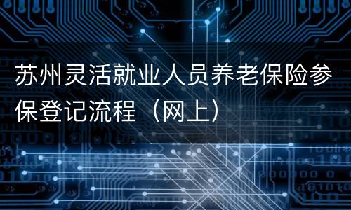 苏州灵活就业人员养老保险参保登记流程（网上）