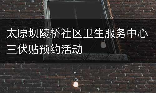 太原坝陵桥社区卫生服务中心三伏贴预约活动
