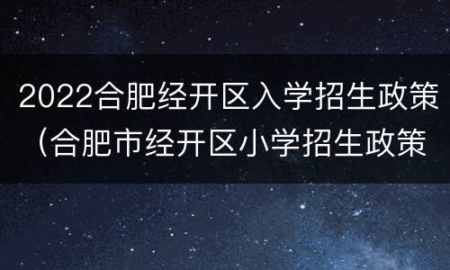 2022合肥经开区入学招生政策（合肥市经开区小学招生政策）
