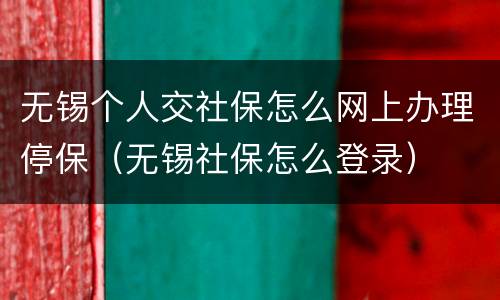 无锡个人交社保怎么网上办理停保（无锡社保怎么登录）