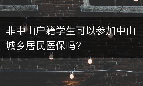非中山户籍学生可以参加中山城乡居民医保吗?
