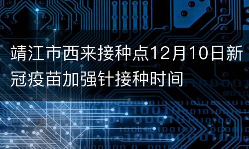 靖江市西来接种点12月10日新冠疫苗加强针接种时间