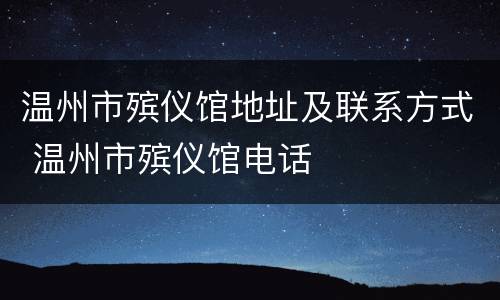 温州市殡仪馆地址及联系方式 温州市殡仪馆电话